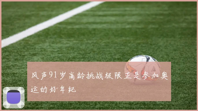 风声91岁高龄挑战极限正是参加奥运的好年纪