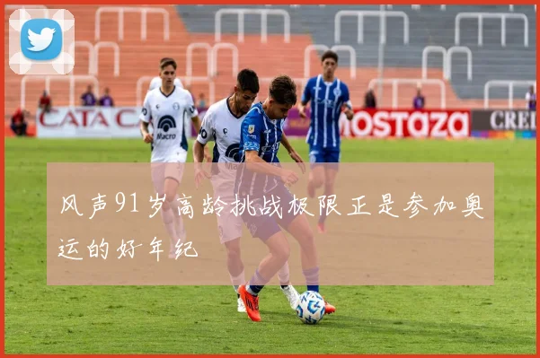 风声91岁高龄挑战极限正是参加奥运的好年纪