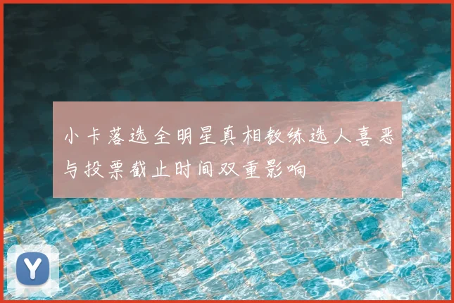 小卡落选全明星真相教练选人喜恶与投票截止时间双重影响