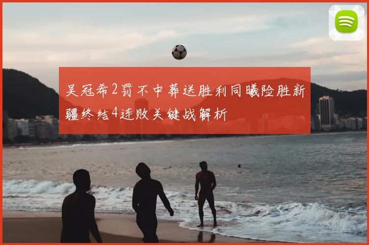 吴冠希2罚不中葬送胜利同曦险胜新疆终结4连败关键战解析