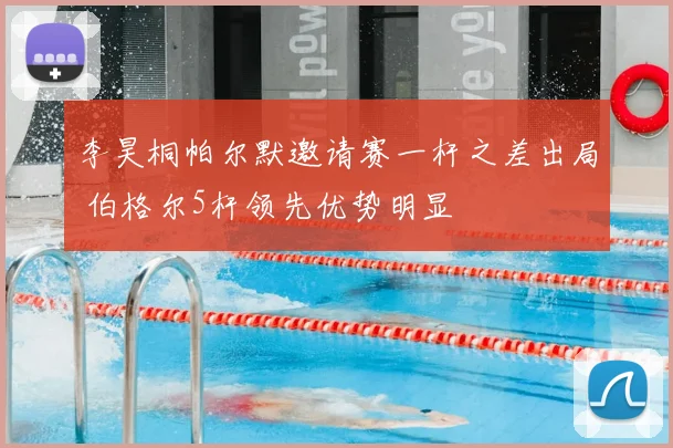 李昊桐帕尔默邀请赛一杆之差出局 伯格尔5杆领先优势明显