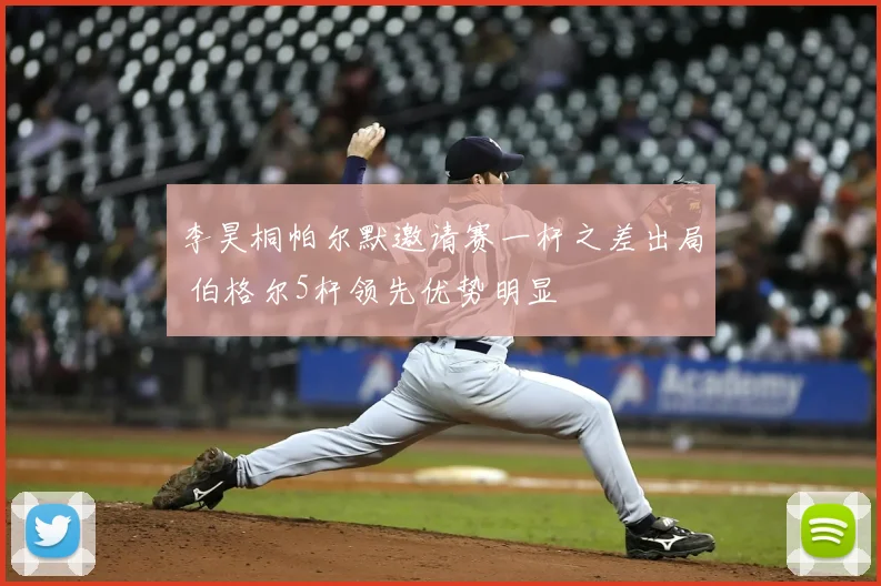 李昊桐帕尔默邀请赛一杆之差出局 伯格尔5杆领先优势明显