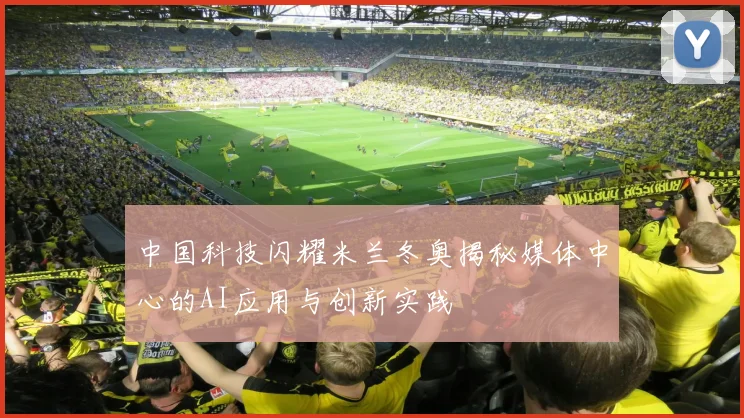 中国科技闪耀米兰冬奥揭秘媒体中心的AI应用与创新实践