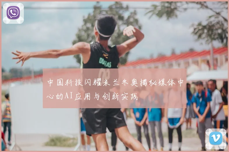 中国科技闪耀米兰冬奥揭秘媒体中心的AI应用与创新实践