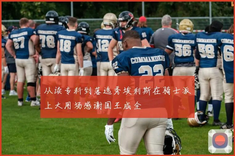 从读专科到落选秀埃利斯在骑士派上大用场感谢国王成全