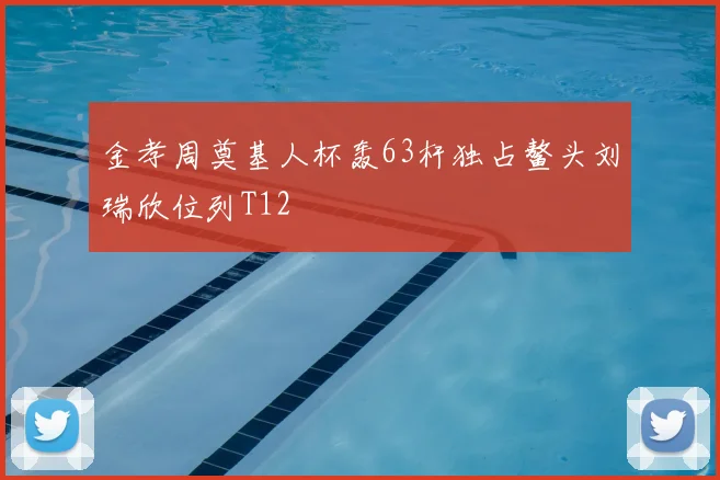 金孝周奠基人杯轰63杆独占鳌头刘瑞欣位列T12