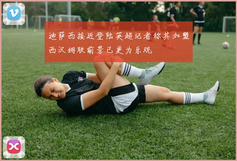 迪萨西接近登陆英超记者称其加盟西汉姆联前景已更为乐观