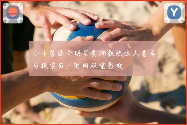 小卡落选全明星真相教练选人喜恶与投票截止时间双重影响