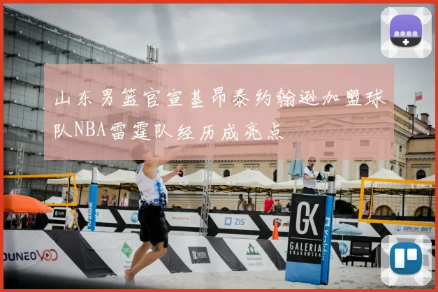 山东男篮官宣基昂泰约翰逊加盟球队NBA雷霆队经历成亮点