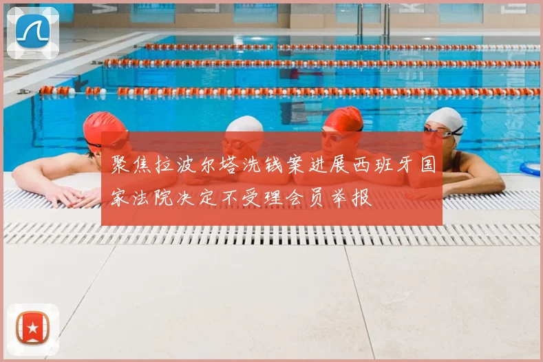 聚焦拉波尔塔洗钱案进展西班牙国家法院决定不受理会员举报